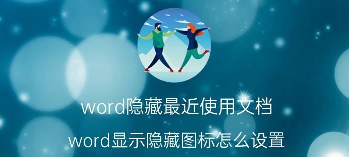 word隐藏最近使用文档 word显示隐藏图标怎么设置？